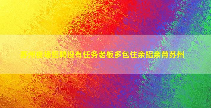 苏州夜场招聘没有任务老板多包住亲招亲带苏州